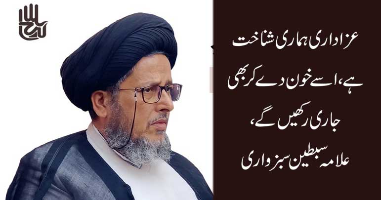 عزاداری ہماری شناخت ہے ،اسے خون دے کر بھی جاری رکھیں گے
