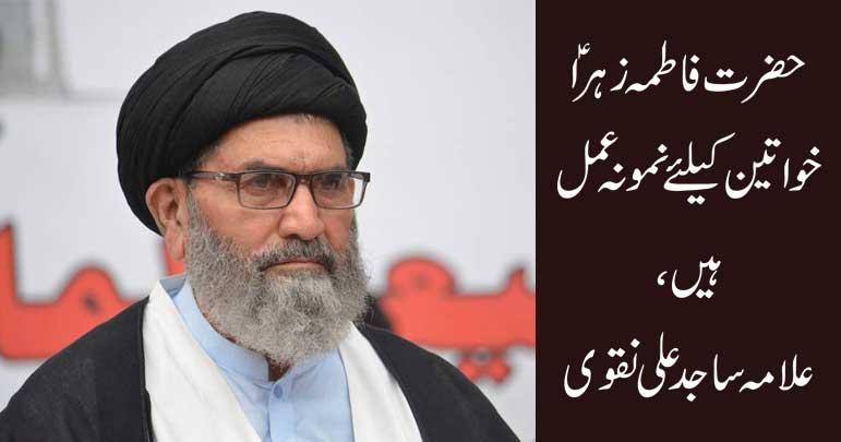 حضرت فاطمہ زہرا ؑخواتین کیلئےنمونہ عمل ہیں، علامہ ساجد علی نقوی