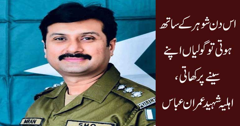اس دن شوہر کے ساتھ ہوتی تو گولیاں اپنے سینے پر کھاتی، اہلیہ شہید عمران عباس