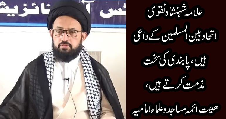 علامہ شہنشاہ نقوی اتحاد بین المسلمین کے داعی ہیں, پابندی کی سخت مذمت کرتے ہیں