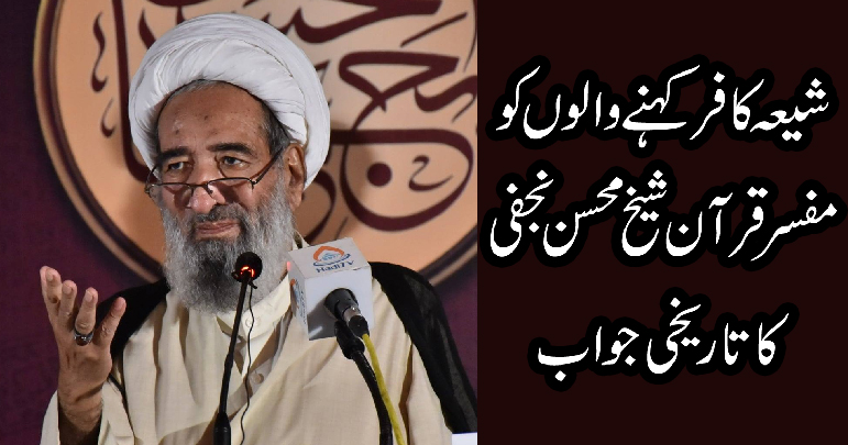 شیعہ کافر کہنے والوں کو مفسر قرآن شیخ محسن نجفی کا منہ توڑ جواب