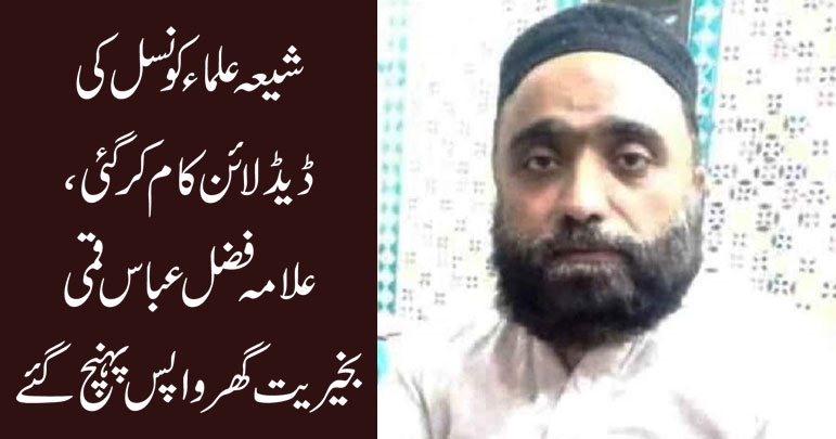 شیعہ علماء کونسل کی ڈیڈلائن کام کرگئی، علامہ فضل عباس قمی بخیریت گھر واپس پہنچ گئے