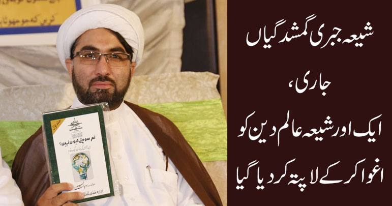 شیعہ جبری گمشدگیاں جاری، ایک اور شیعہ عالم دین کو اغوا کرکے لاپتہ کردیا گیا